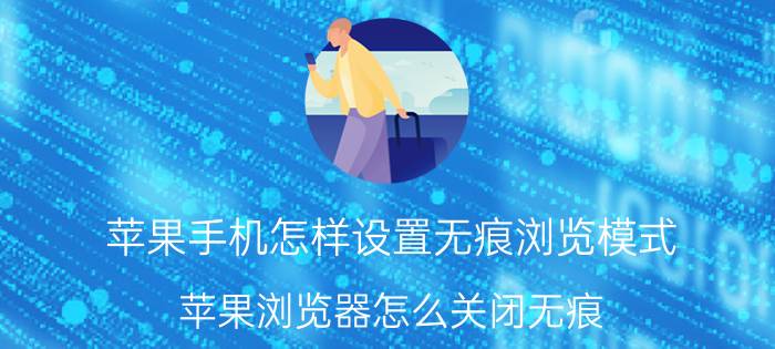 苹果手机怎样设置无痕浏览模式 苹果浏览器怎么关闭无痕？